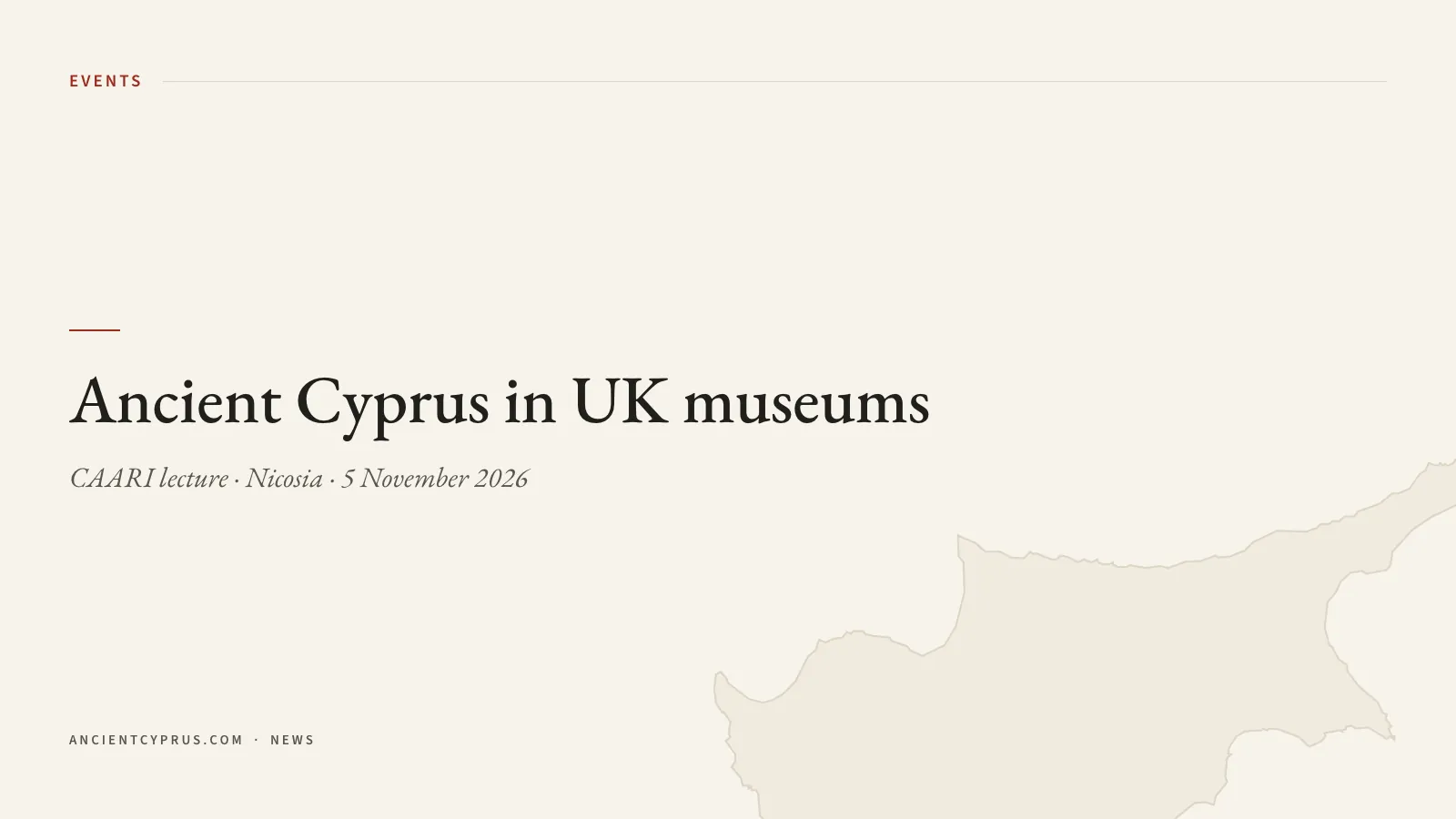 Title card reading Ancient Cyprus in UK museums, CAARI lecture, Nicosia, 5 November 2026, over a pale outline of Cyprus